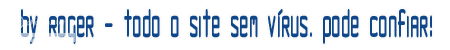 By Roger - O Hacker Oficial - Todo o site sem Vírus. Pode Confiar!